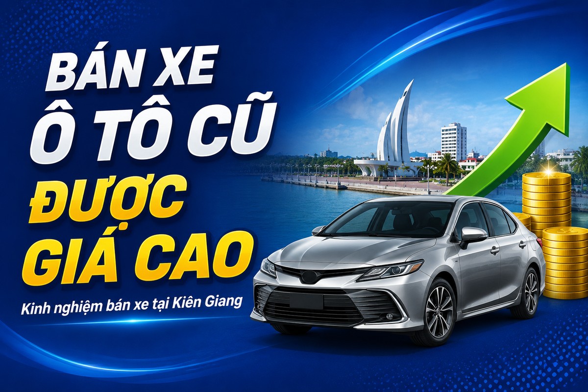 Bán xe ô tô cũ được giá cao - kinh nghiệm bán xe tại Kiên Giang